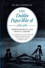The Dublin Paper War of 1786-1788: A Bibliographical and Critical Inquiry Including an Account of the Origins of Protestant Ascendancy and Its 'Bapt (History)
