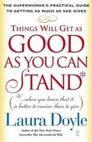Things Will Get as Good as You Can Stand : (. . . When you learn that it is better to receive than to give) The Superwoman's Practical Guide to Getting as Much as She Gives