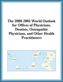 The 2000-2005 World Outlook for Offices of Physicians, Dentists, Osteopathic Physicians, and Other Health Practitioners (Strategic Planning Series)