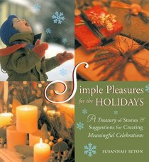 Simple Pleasures for the Holidays: A Treasury of Stories and Suggestions for Creating Meaningful Celebrations (Simple Pleasures Series)