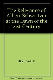 The Relevance of Albert Schweitzer at the Dawn of the 21st Century