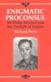 Enigmatic Proconsul : Sir Philip Mitchell and the Twilight of the Empire
