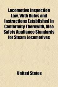 Locomotive Inspection Law, With Rules and Instructions Established in Conformity Therewith, Also Safety Appliance Standards for Steam Locomotives