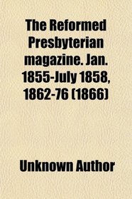 The Reformed Presbyterian magazine. Jan. 1855-July 1858, 1862-76 (1866)