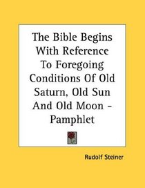 The Bible Begins With Reference To Foregoing Conditions Of Old Saturn, Old Sun And Old Moon - Pamphlet