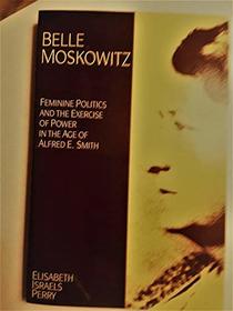 Belle Moskowitz: Feminine Politics and the Exercise of Power in the Age of Alfred E. Smith