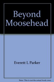 Beyond Moosehead: A history of the great north woods of Maine