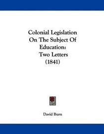 Colonial Legislation On The Subject Of Education: Two Letters (1841)