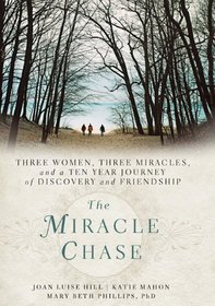 The Miracle Chase: Three Women, Three Miracles, and a Ten Year Journey of Discovery and Friendship