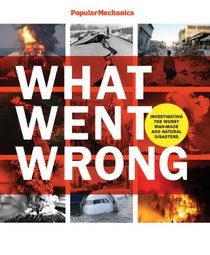 Popular Mechanics What Went Wrong: Investigating the Worst Man-made and Natural Disasters