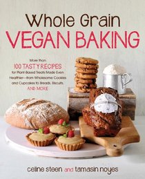 Whole Grain Vegan Baking: More than 100 Tasty Recipes for Plant-Based Treats Made Even Healthier-From Wholesome Cookies and Cupcakes to Breads, Biscuits, and More