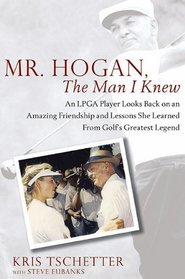 Mr. Hogan, the Man I Knew: An LPGA Player Looks Back on an Amazing Friendship and Lessons She Learned from Golf's Greatest Legend