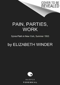 Pain, Parties, Work: Sylvia Plath in New York, Summer 1953 (P.S.)