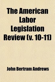 The American Labor Legislation Review (v. 10-11)