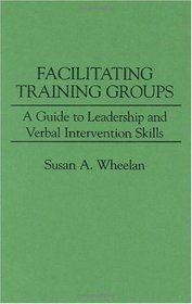 Facilitating Training Groups: A Guide to Leadership and Verbal Intervention Skills