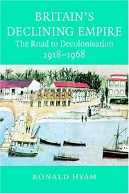 Britain' Declining Empire: The Road to Decolonisation, 1918-1968