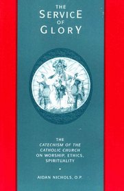 The Service of Glory: The Catechism of the Catholic Church on Worship, Ethics, Spirituality