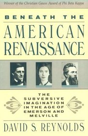 Beneath the American Renaissance : The Subversive Imagination in the Age of Emerson and Melville