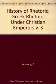 Greek Rhetoric Under Christian Emperors (Kennedy, George Alexander, History of Rhetoric, V. 3.)
