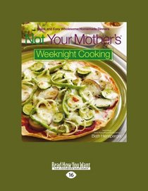 Not Your Mother's Weeknight Cooking (EasyRead Large Edition): Quick and Easy Wholesome Homemade Dinners