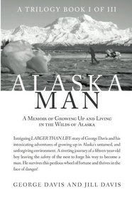 Alaska Man: A Memoir of Growing Up and Living in the Wilds of Alaska (A Trilogy Book I of III) (Volume 1)