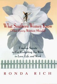What Southern Women Know: (That Every Woman Should) Timeless Secrets to Get Everything You Want in Love, Life, and Work