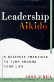 Leadership Aikido : 6 Business Practices That Can Turn Your Life Around