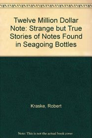 Twelve Million Dollar Note: Strange but True Stories of Notes Found in Seagoing Bottles