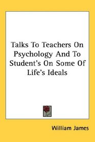 Talks to Teachers on Psychology and to Student's on Some of Life's Ideals
