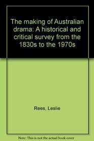 The making of Australian drama: A historical and critical survey from the 1830s to the 1970s