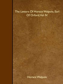The Letters Of Horace Walpole, Earl Of Orford, Vol. IV.