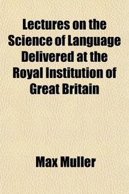 Lectures on the Science of Language Delivered at the Royal Institution of Great Britain