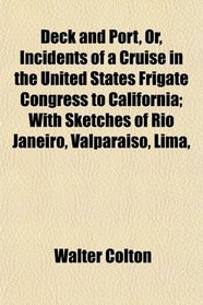 Deck and Port, Or, Incidents of a Cruise in the United States Frigate Congress to California; With Sketches of Rio Janeiro, Valparaiso, Lima,