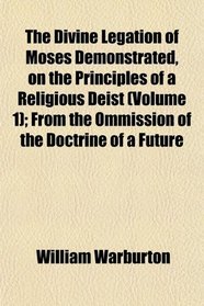 The Divine Legation of Moses Demonstrated, on the Principles of a Religious Deist (Volume 1); From the Ommission of the Doctrine of a Future