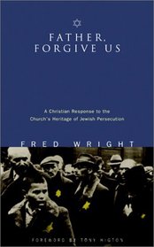 Father, Forgive Us: A Christian Response to the Church's Heritage of Jewish Persecution