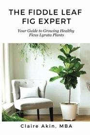 The Fiddle Leaf Fig Expert: Your Guide to Growing Healthy Ficus Lyrata Plants