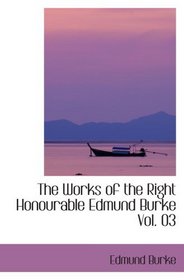 The Works of the Right Honourable Edmund Burke  Vol. 03