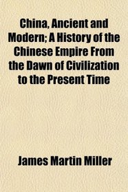 China, Ancient and Modern; A History of the Chinese Empire From the Dawn of Civilization to the Present Time