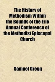 The History of Methodism Within the Bounds of the Erie Annual Conference of the Methodist Episcopal Church