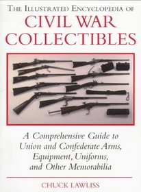 The Illustrated Encyclopedia of Civil War Collectibles: A Comprehensive Guide to Union and Condederate Arms, Equipment, Uniforms, and Other Memorabilia