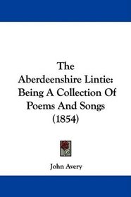 The Aberdeenshire Lintie: Being A Collection Of Poems And Songs (1854)