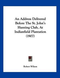 An Address Delivered Before The St. John's Hunting Club, At Indianfield Plantation (1907)