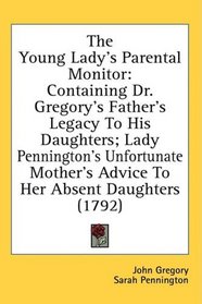 The Young Lady's Parental Monitor: Containing Dr. Gregory's Father's Legacy To His Daughters; Lady Pennington's Unfortunate Mother's Advice To Her Absent Daughters (1792)