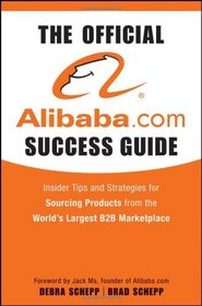 The Official Alibaba.com Success Guide: Insider Tips and Strategies for Sourcing Products from the Worlds Largest B2B Marketplace