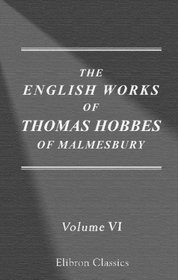 The Works of Thomas Hobbes of Malmesbury: Volume 6. The history of the causes of the civil wars of England. The whole art of rhetoric. The art of rhetoric, plainly set forth. The art of sophistry