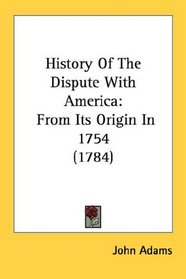 History Of The Dispute With America: From Its Origin In 1754 (1784)