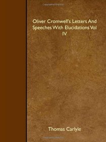 Oliver Cromwell's Letters And Speeches With Elucidations Vol IV