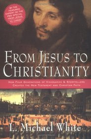 From Jesus to Christianity : How Four Generations of Visionaries  Storytellers Created the New Testament and Christian Faith