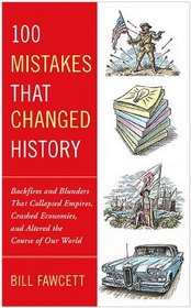 100 Mistakes that Changed History: Backfires and Blunders That Collapsed Empires, Crashed Economies, and Altered the Course of Our World