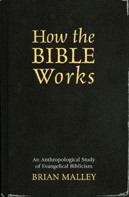 How the Bible Works: An Anthropological Study of Evangelical Biblicism : An Anthropological Study of Evangelical Biblicism (Cognitive Science of Religion)